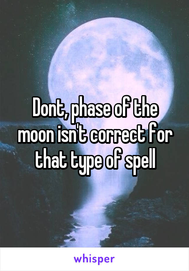 Dont, phase of the moon isn't correct for that type of spell