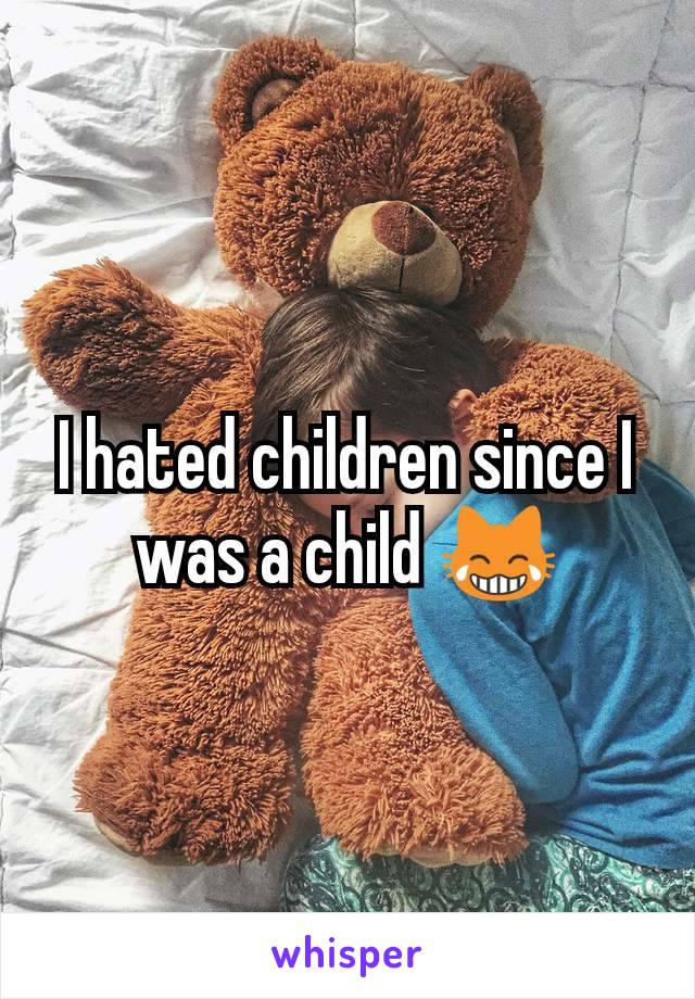 I hated children since I was a child 😹