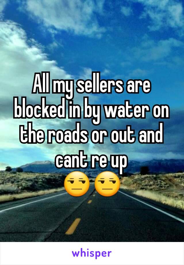 All my sellers are blocked in by water on the roads or out and cant re up
😒😒