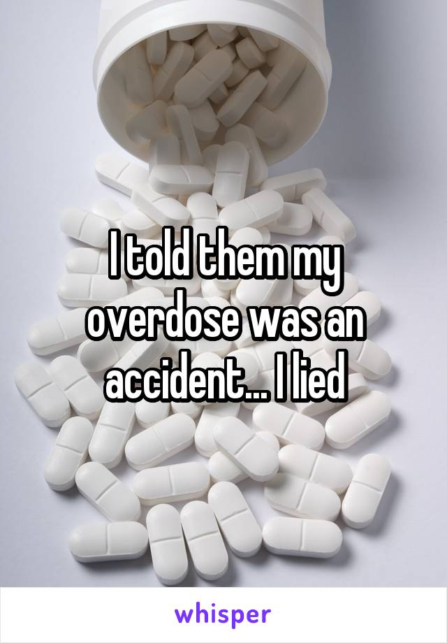 I told them my overdose was an accident... I lied