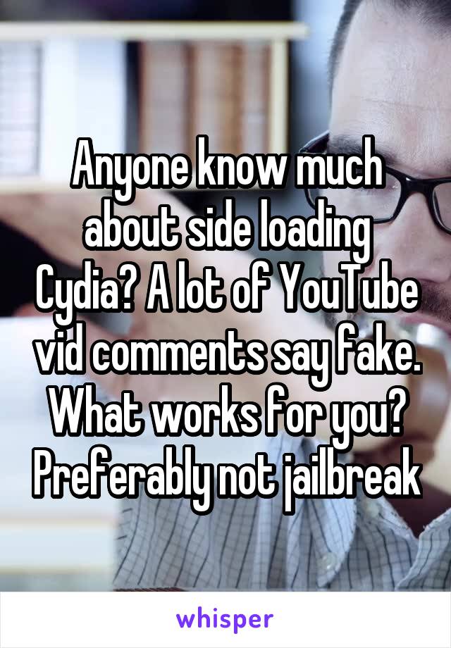 Anyone know much about side loading Cydia? A lot of YouTube vid comments say fake. What works for you? Preferably not jailbreak