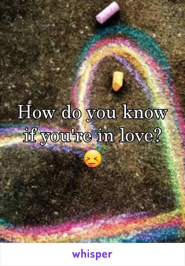 How do you know if you're in love? 😝