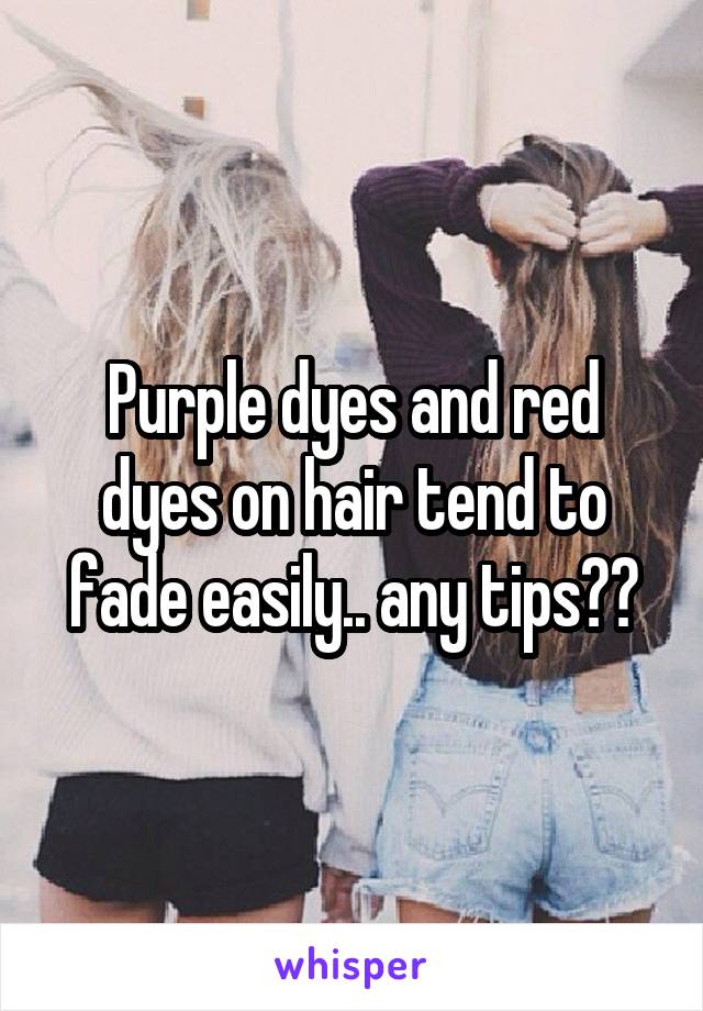 Purple dyes and red dyes on hair tend to fade easily.. any tips??