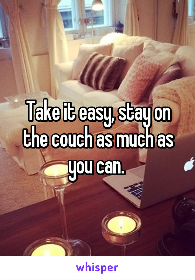 Take it easy, stay on the couch as much as you can. 