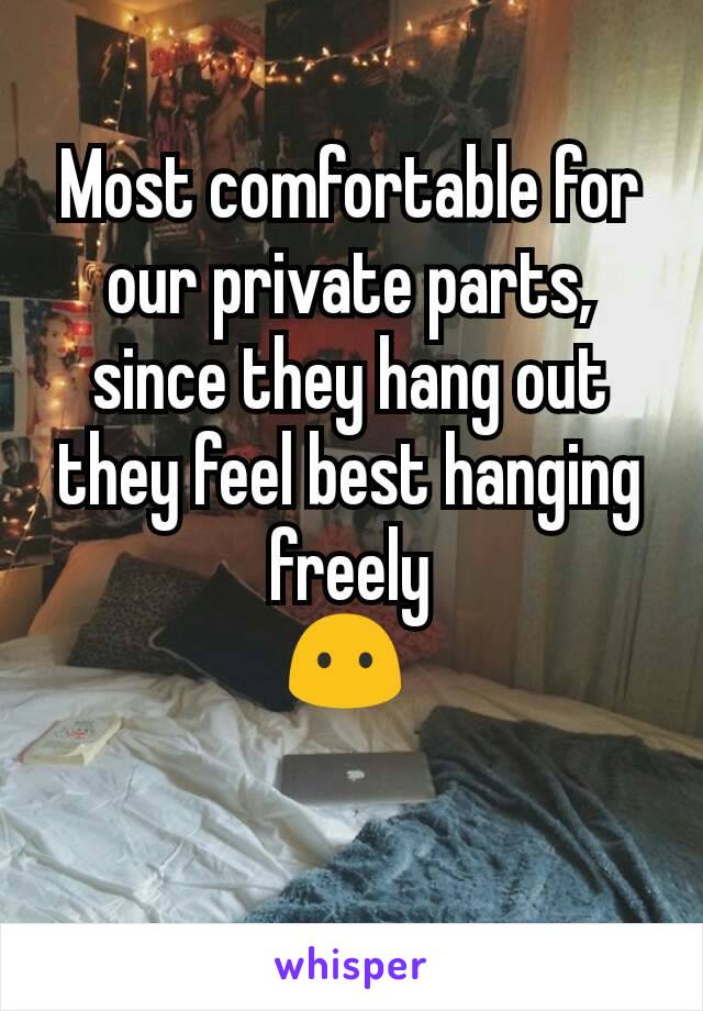 Most comfortable for our private parts, since they hang out they feel best hanging freely                          😶 