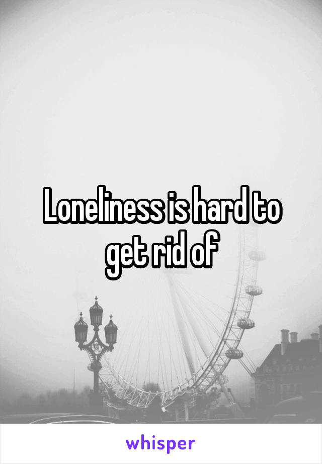 Loneliness is hard to get rid of