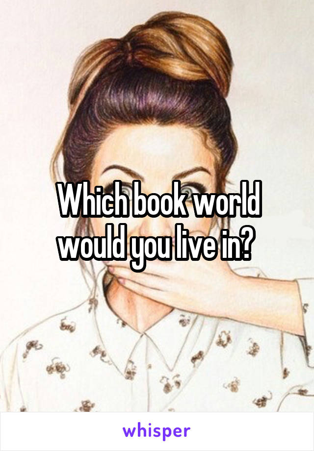 Which book world would you live in? 