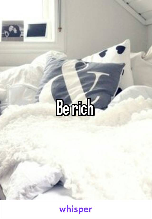 Be rich 