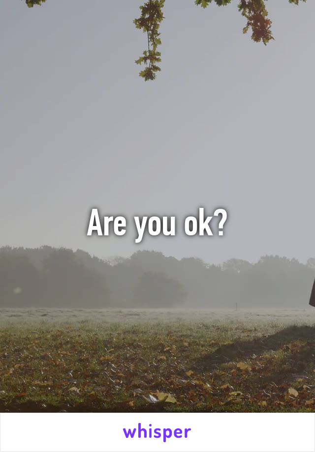 Are you ok?