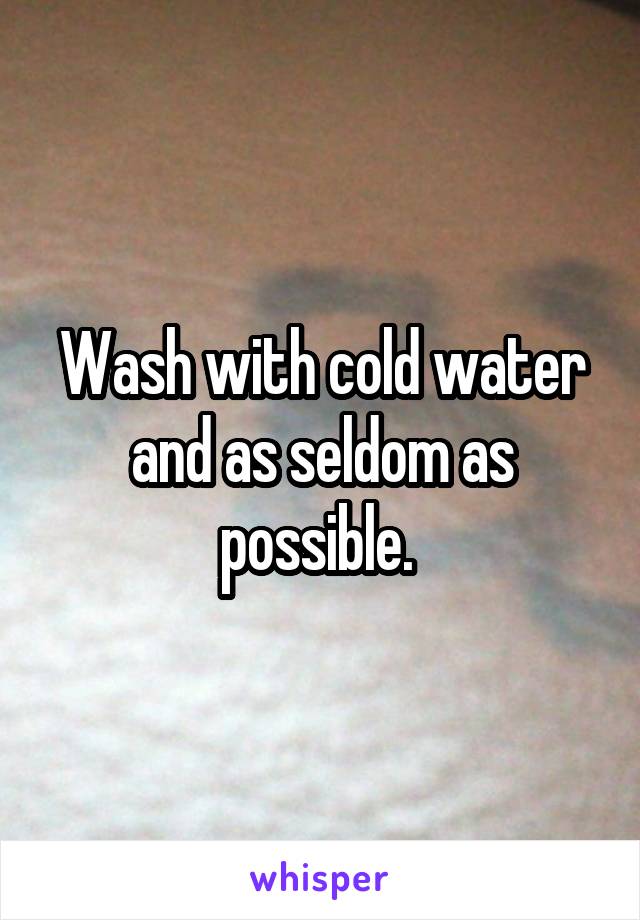 Wash with cold water and as seldom as possible. 