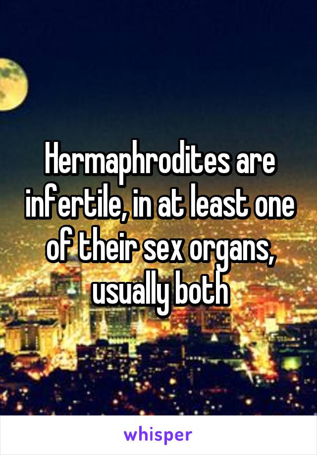 Hermaphrodites are infertile, in at least one of their sex organs, usually both