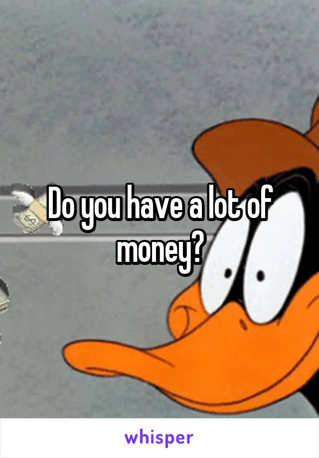 Do you have a lot of money?