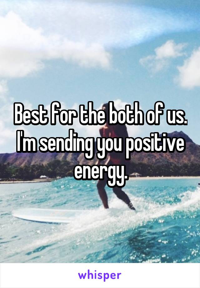 Best for the both of us. I'm sending you positive energy.