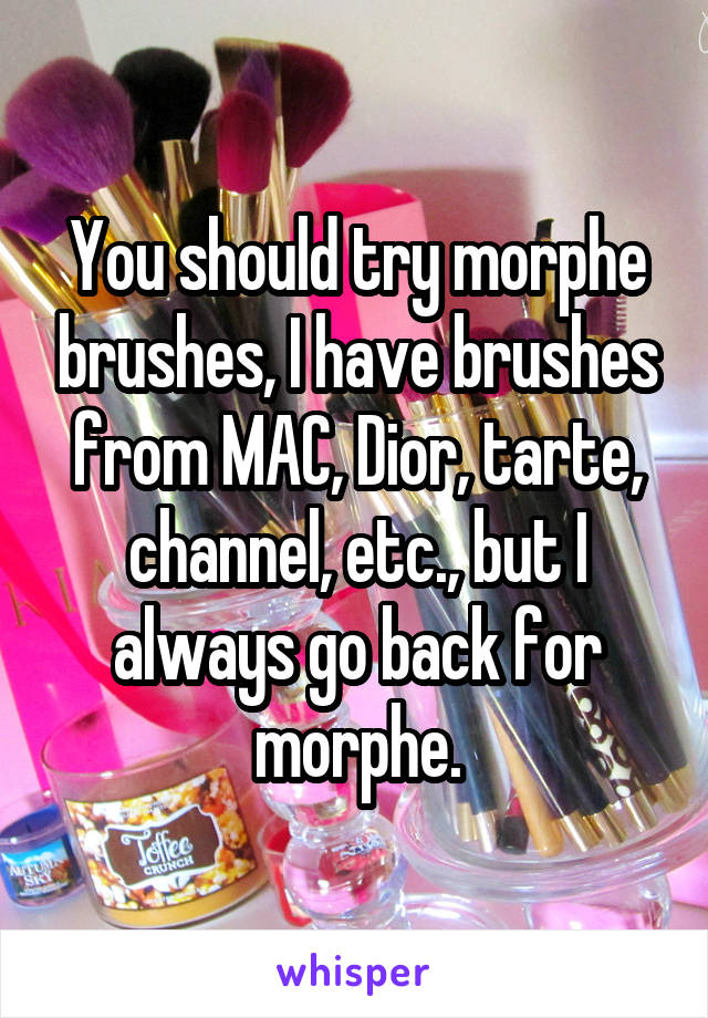 You should try morphe brushes, I have brushes from MAC, Dior, tarte, channel, etc., but I always go back for morphe.
