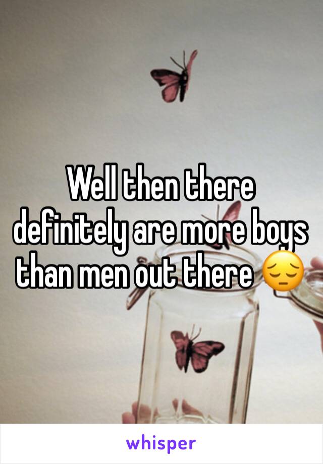 Well then there definitely are more boys than men out there 😔