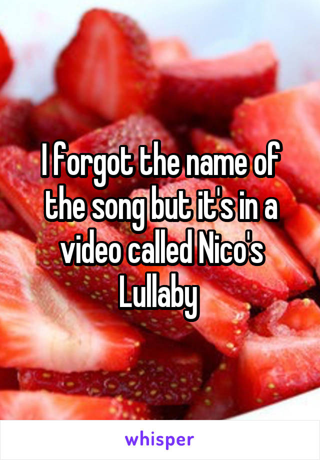 I forgot the name of the song but it's in a video called Nico's Lullaby 