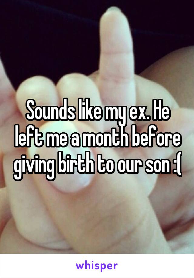 Sounds like my ex. He left me a month before giving birth to our son :(
