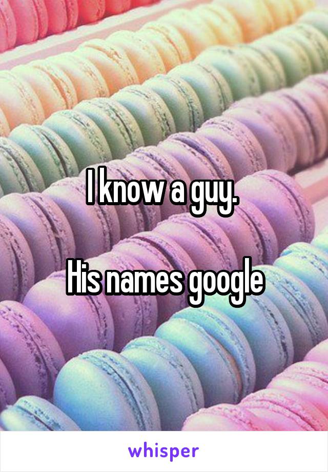 I know a guy. 

His names google