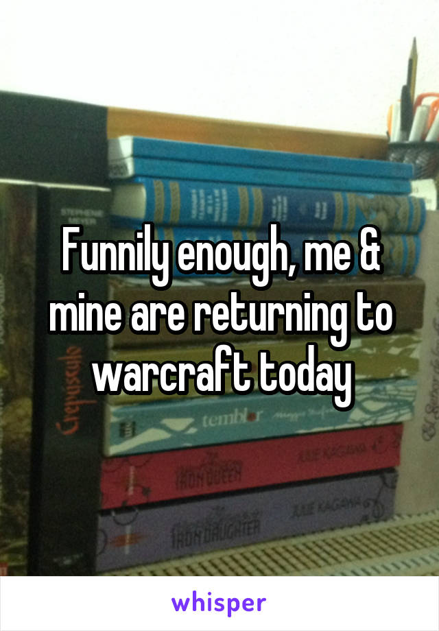 Funnily enough, me & mine are returning to warcraft today