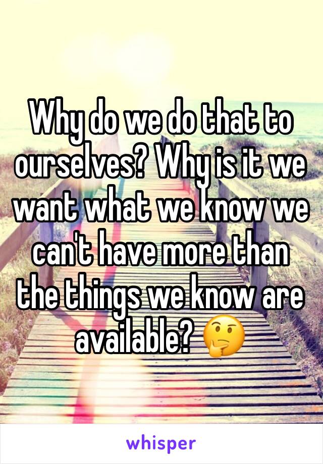Why do we do that to ourselves? Why is it we want what we know we can't have more than the things we know are available? 🤔