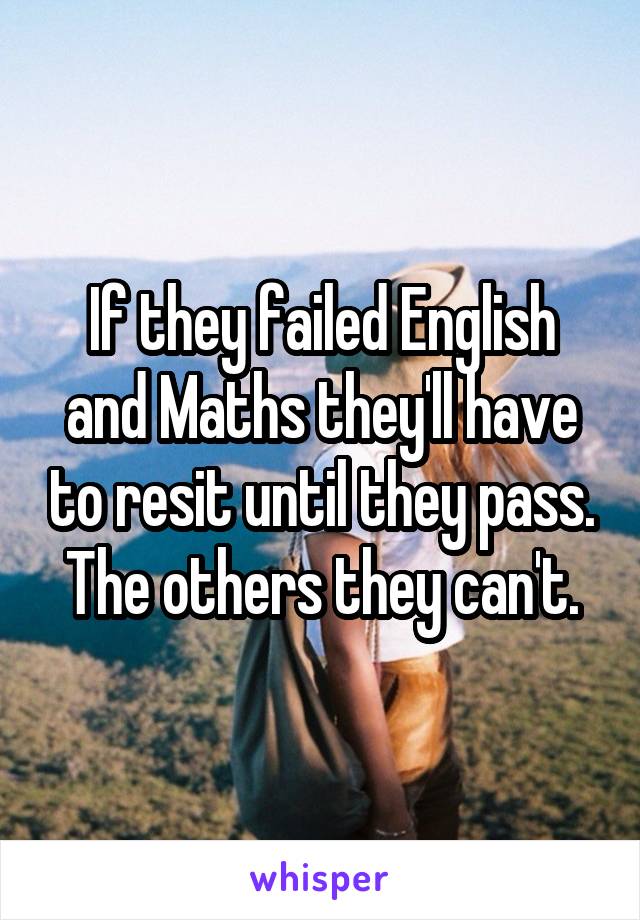 If they failed English and Maths they'll have to resit until they pass. The others they can't.