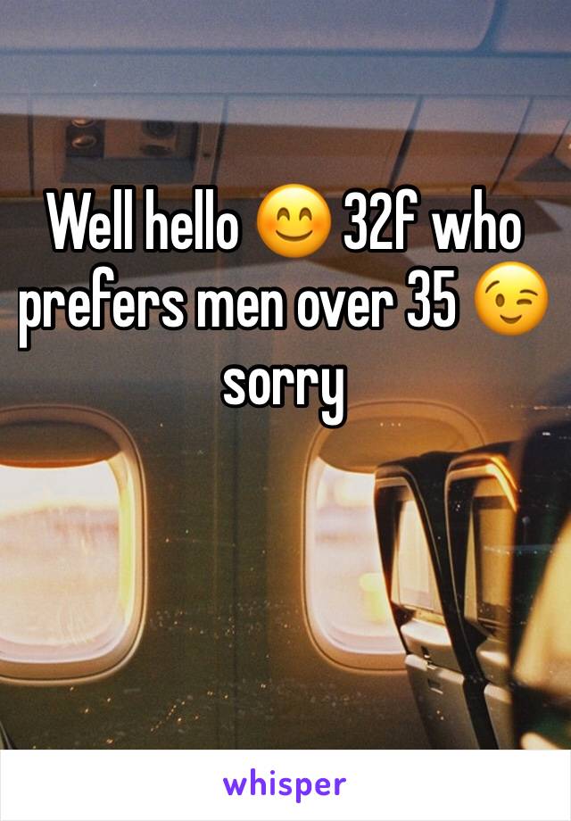 Well hello 😊 32f who prefers men over 35 😉 sorry 