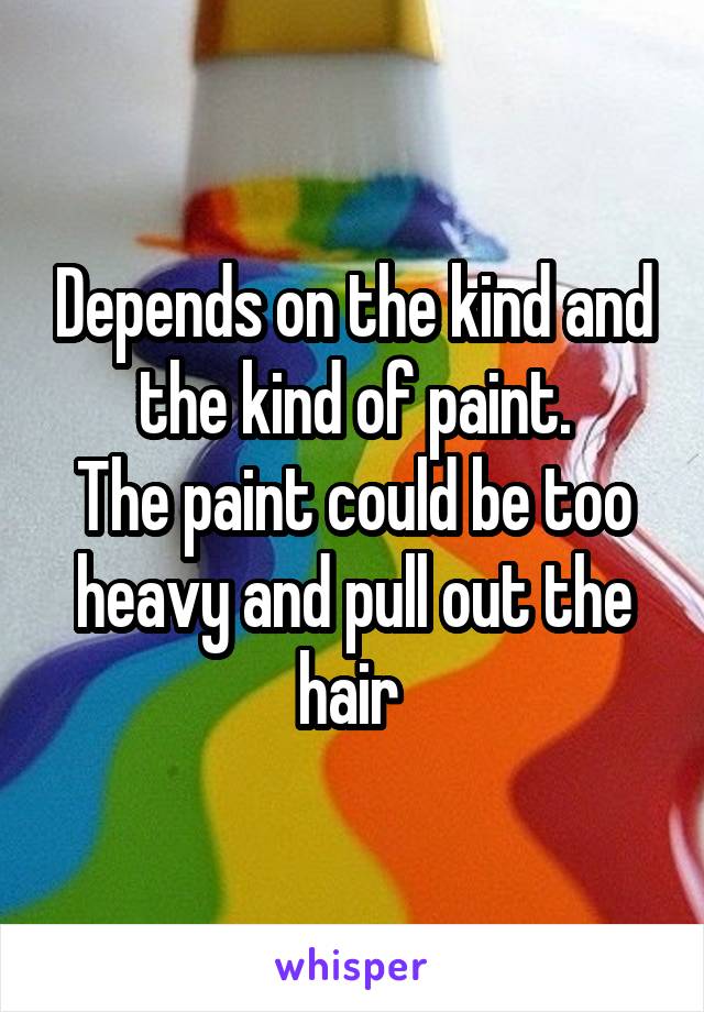 Depends on the kind and the kind of paint.
The paint could be too heavy and pull out the hair 