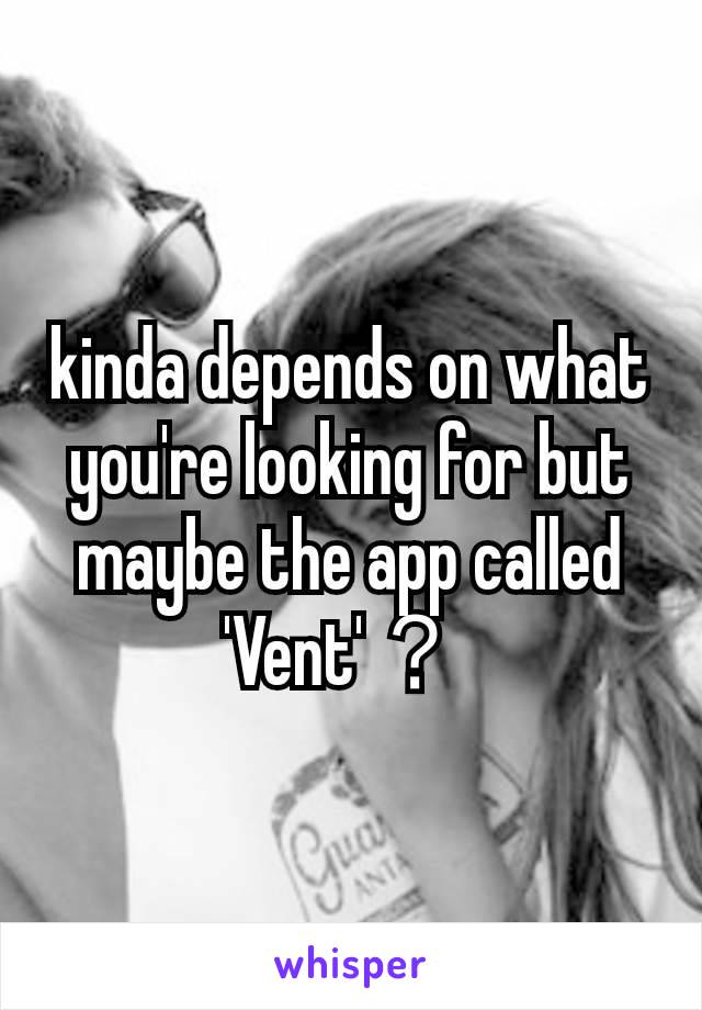 kinda depends on what you're looking for but maybe the app called 'Vent' ？
