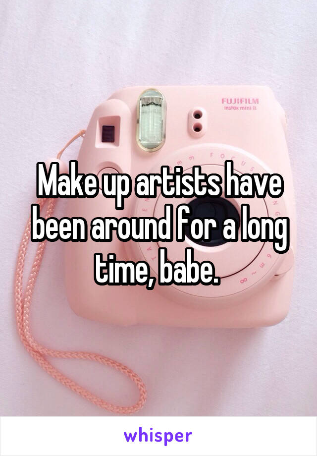 Make up artists have been around for a long time, babe. 