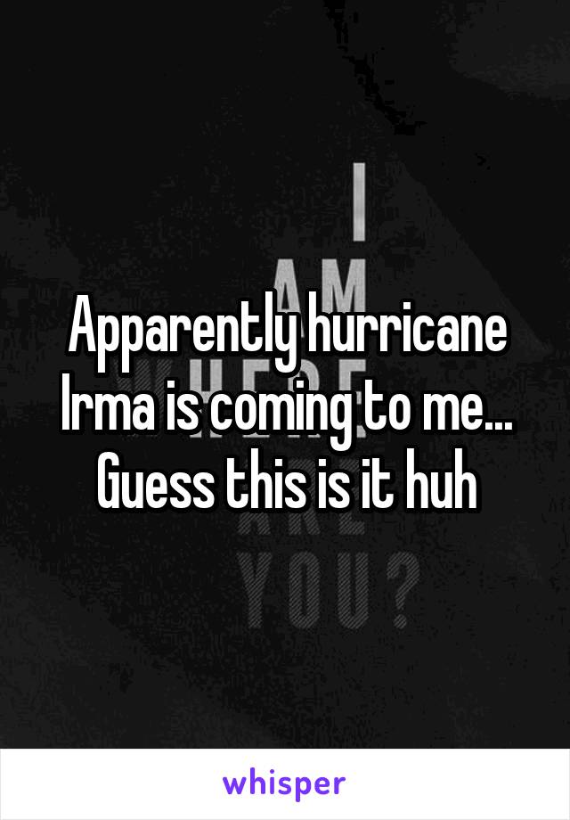 Apparently hurricane Irma is coming to me... Guess this is it huh