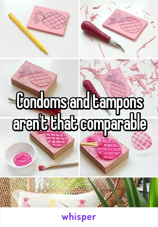 Condoms and tampons aren't that comparable