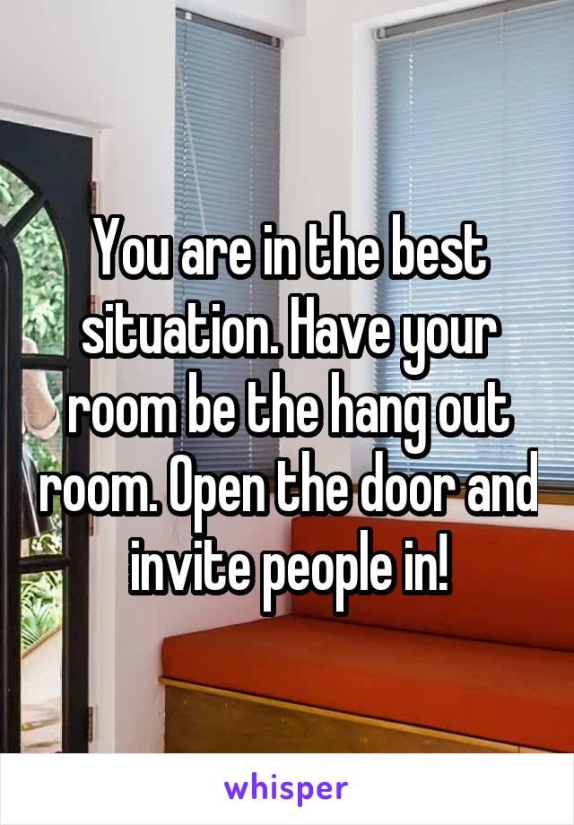 You are in the best situation. Have your room be the hang out room. Open the door and invite people in!