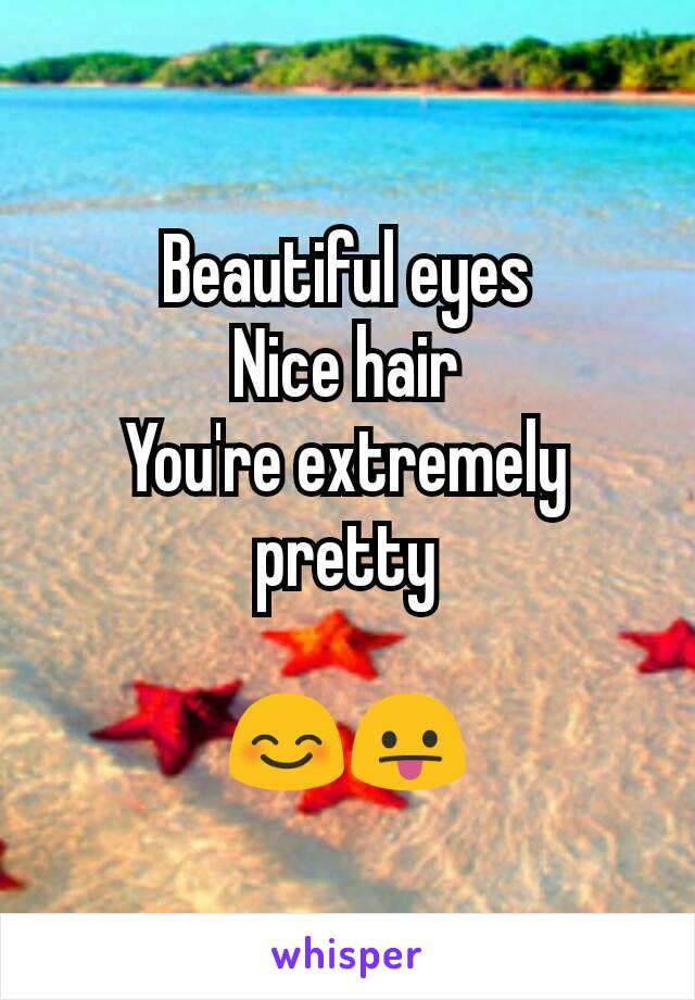Beautiful eyes
Nice hair
You're extremely pretty

😊😛