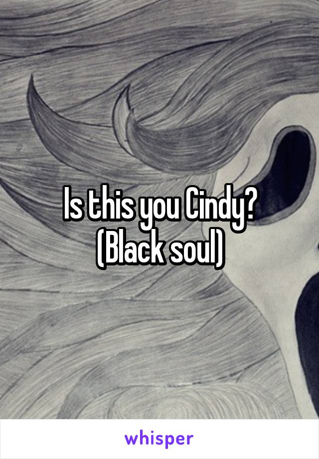 Is this you Cindy?
(Black soul)