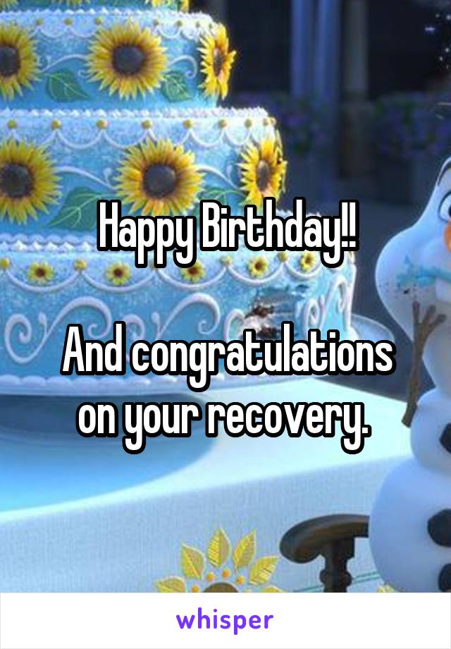 Happy Birthday!!

And congratulations on your recovery. 
