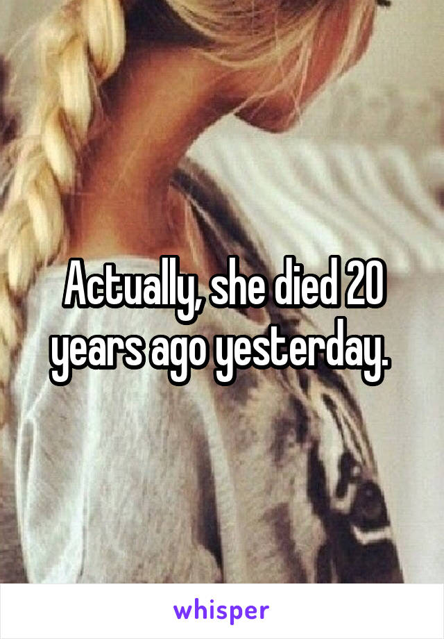 Actually, she died 20 years ago yesterday. 