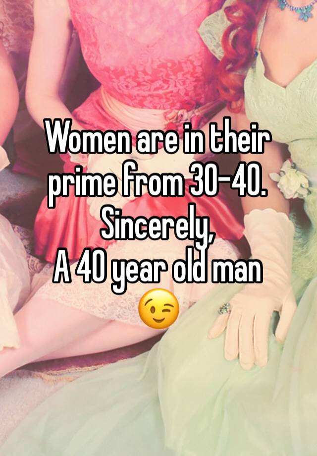 women-are-in-their-prime-from-30-40-sincerely-a-40-year-old-man