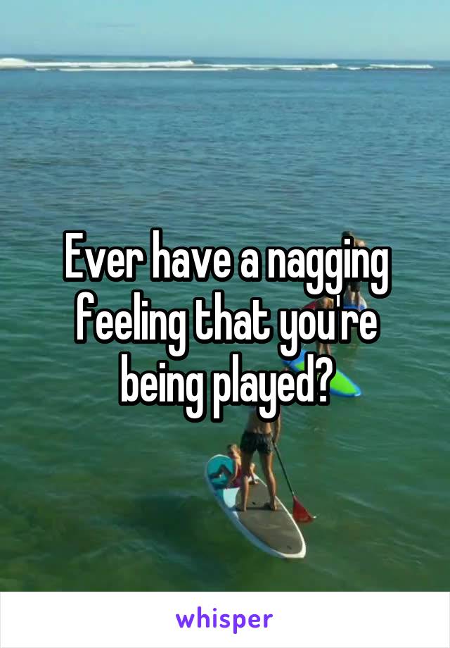 Ever have a nagging feeling that you're being played?