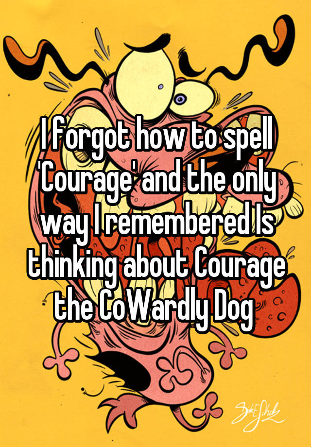 i-forgot-how-to-spell-courage-and-the-only-way-i-remembered-is