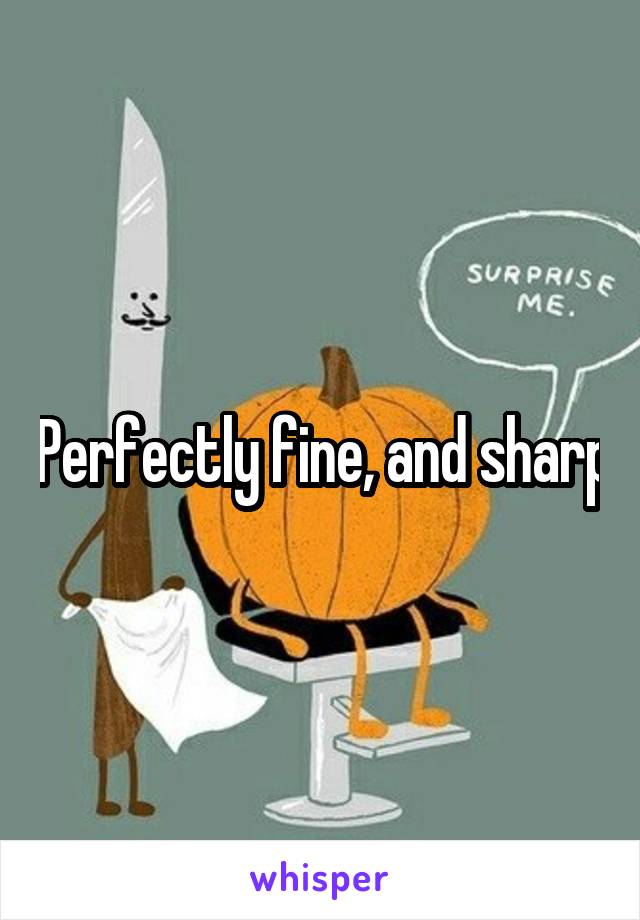 Perfectly fine, and sharp