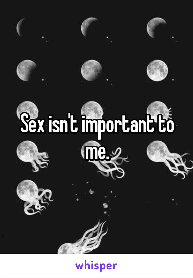 Sex Isnt Important To Me