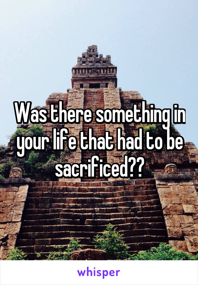 Was there something in your life that had to be sacrificed??