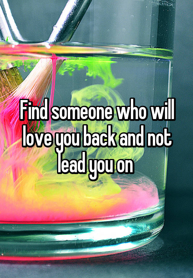 find-someone-who-will-love-you-back-and-not-lead-you-on