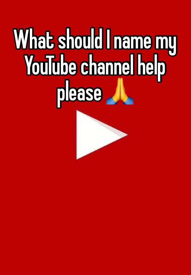 what-should-i-name-my-youtube-channel-help-please