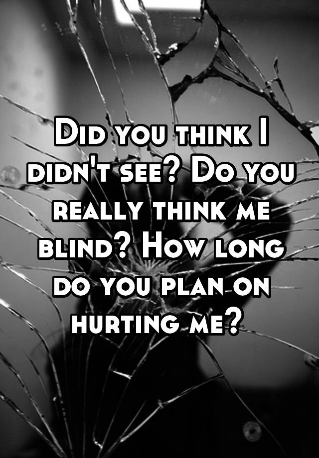 did-you-think-i-didn-t-see-do-you-really-think-me-blind-how-long-do