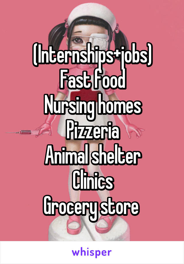 (Internships+jobs)
Fast food
Nursing homes
Pizzeria
Animal shelter
Clinics
Grocery store 