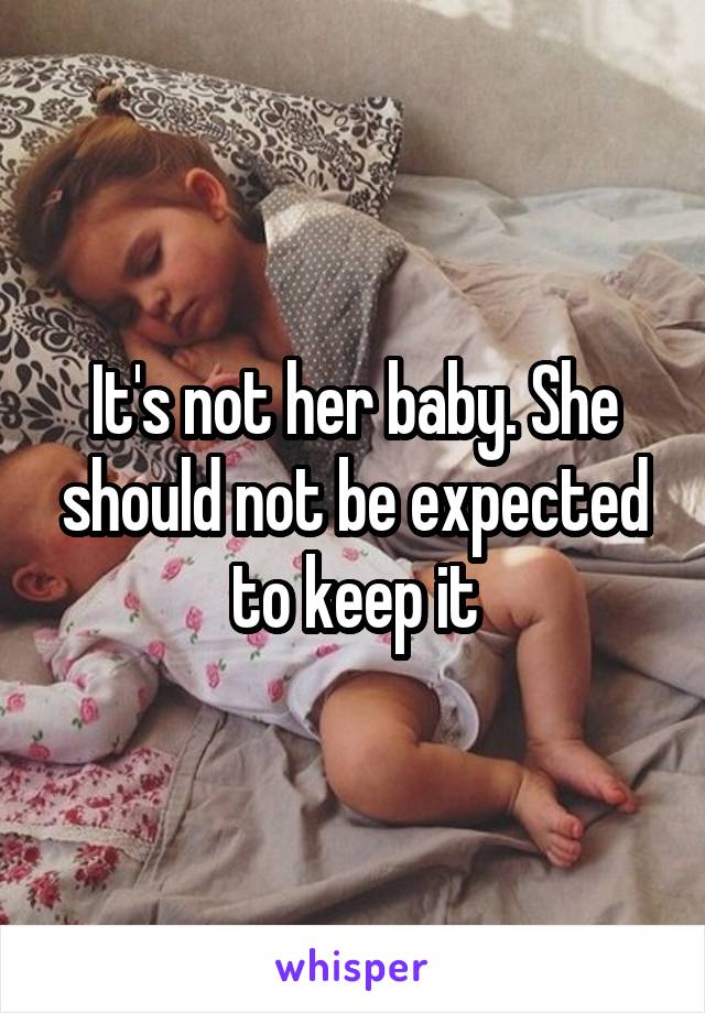 It's not her baby. She should not be expected to keep it