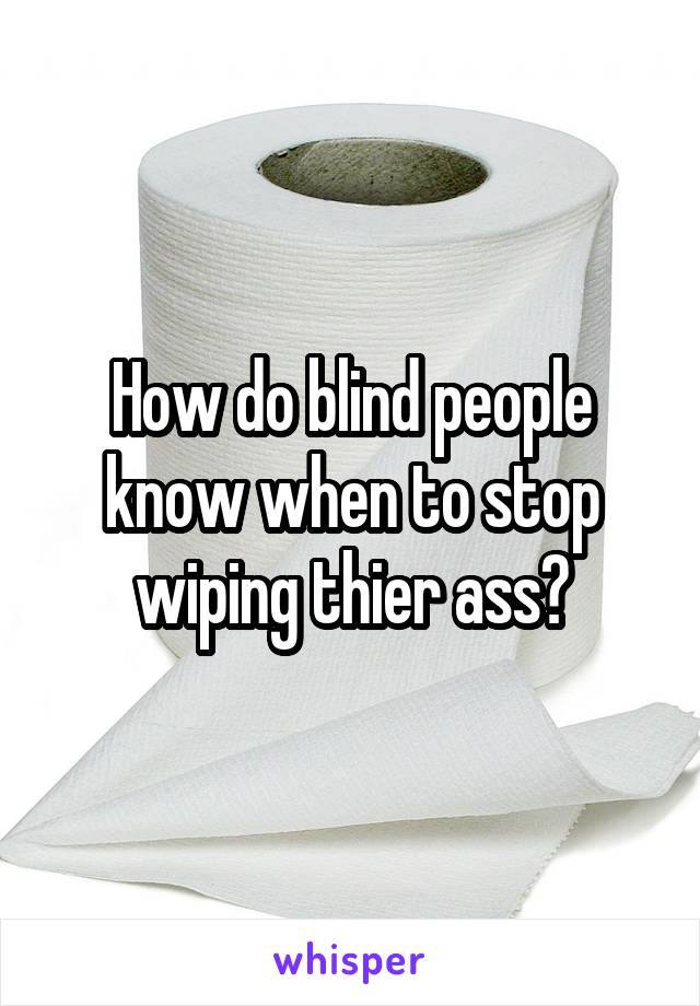 How do blind people know when to stop wiping thier ass?