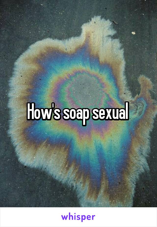 How's soap sexual 