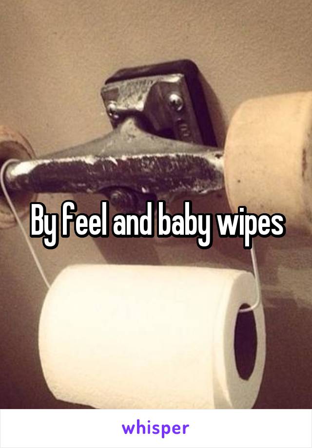 By feel and baby wipes